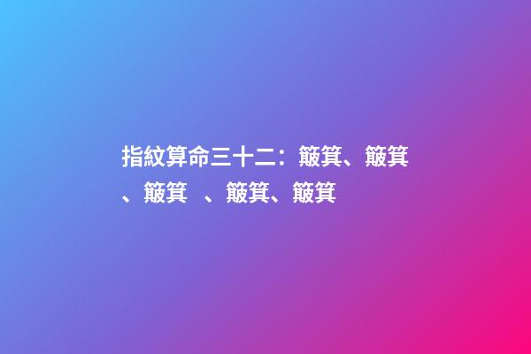 指紋算命三十二：簸箕、簸箕、簸箕、簸箕、簸箕